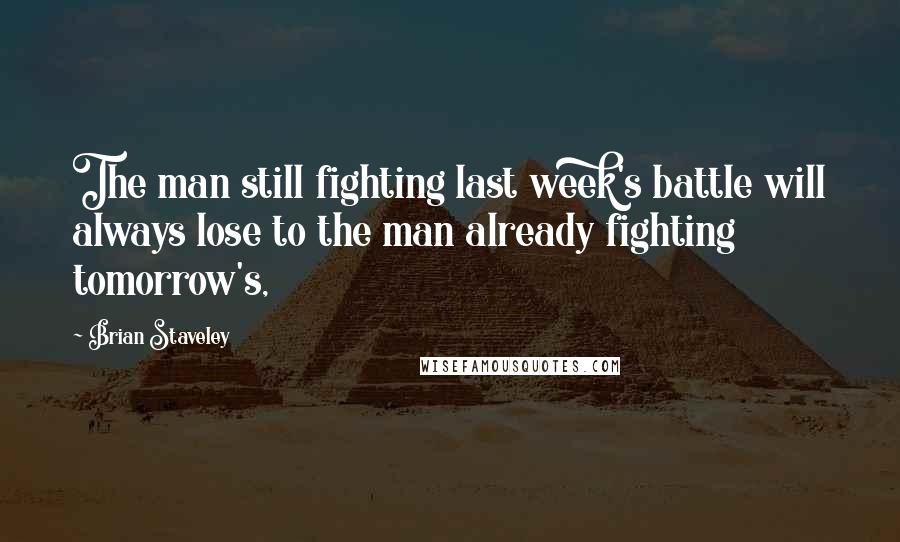 Brian Staveley Quotes: The man still fighting last week's battle will always lose to the man already fighting tomorrow's,