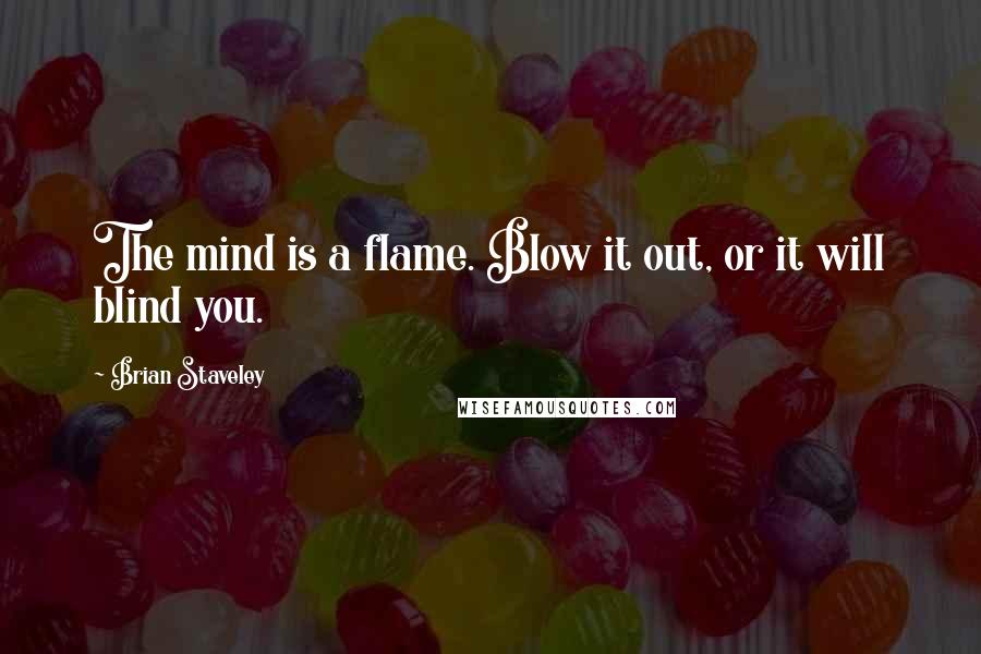 Brian Staveley Quotes: The mind is a flame. Blow it out, or it will blind you.