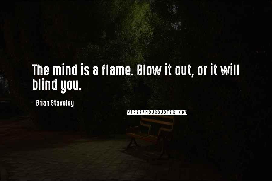 Brian Staveley Quotes: The mind is a flame. Blow it out, or it will blind you.