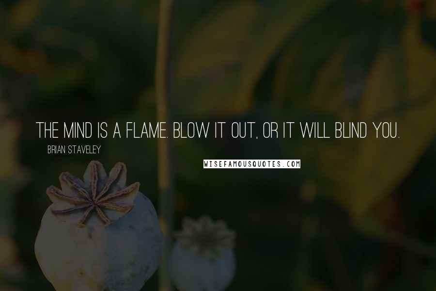 Brian Staveley Quotes: The mind is a flame. Blow it out, or it will blind you.