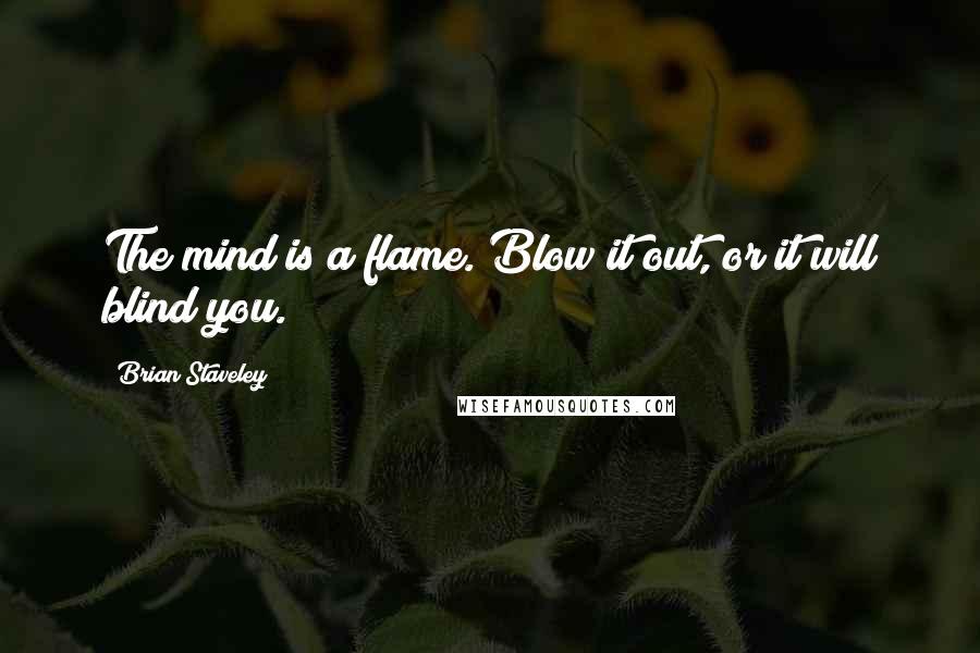 Brian Staveley Quotes: The mind is a flame. Blow it out, or it will blind you.