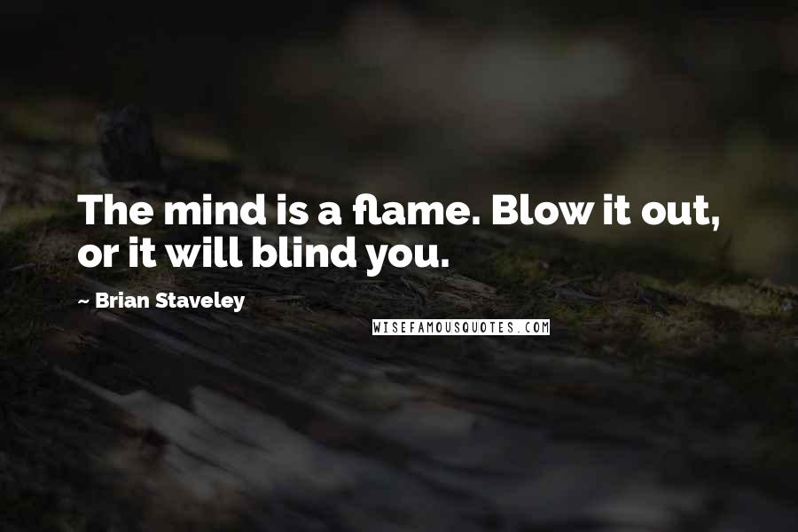 Brian Staveley Quotes: The mind is a flame. Blow it out, or it will blind you.