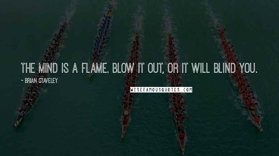 Brian Staveley Quotes: The mind is a flame. Blow it out, or it will blind you.