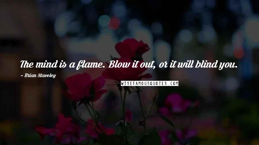 Brian Staveley Quotes: The mind is a flame. Blow it out, or it will blind you.