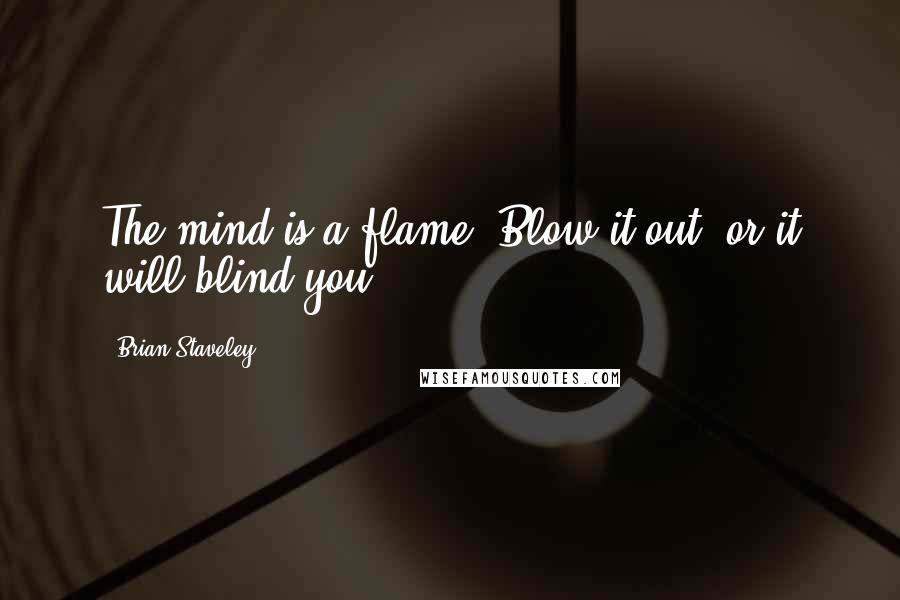 Brian Staveley Quotes: The mind is a flame. Blow it out, or it will blind you.