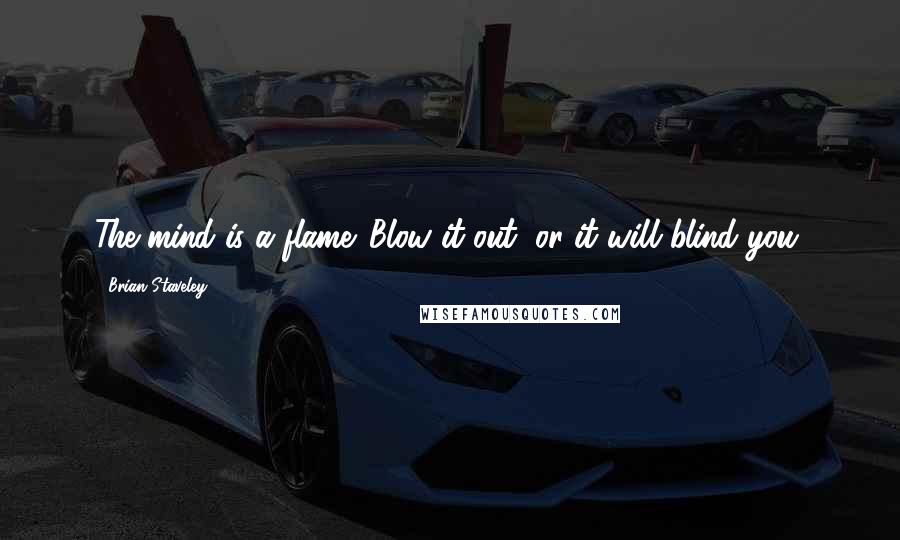 Brian Staveley Quotes: The mind is a flame. Blow it out, or it will blind you.