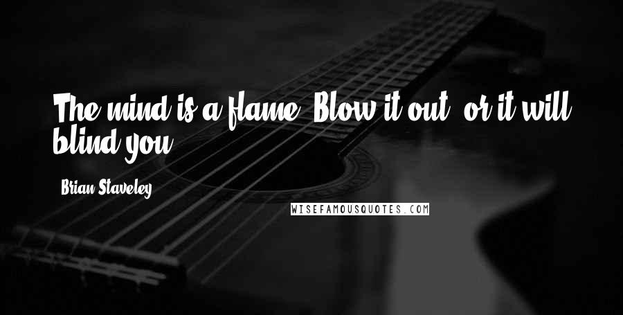 Brian Staveley Quotes: The mind is a flame. Blow it out, or it will blind you.