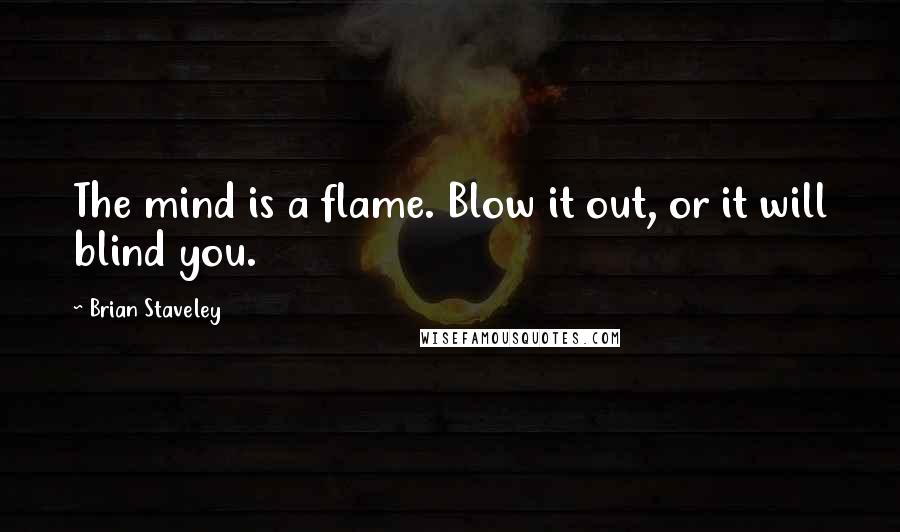 Brian Staveley Quotes: The mind is a flame. Blow it out, or it will blind you.