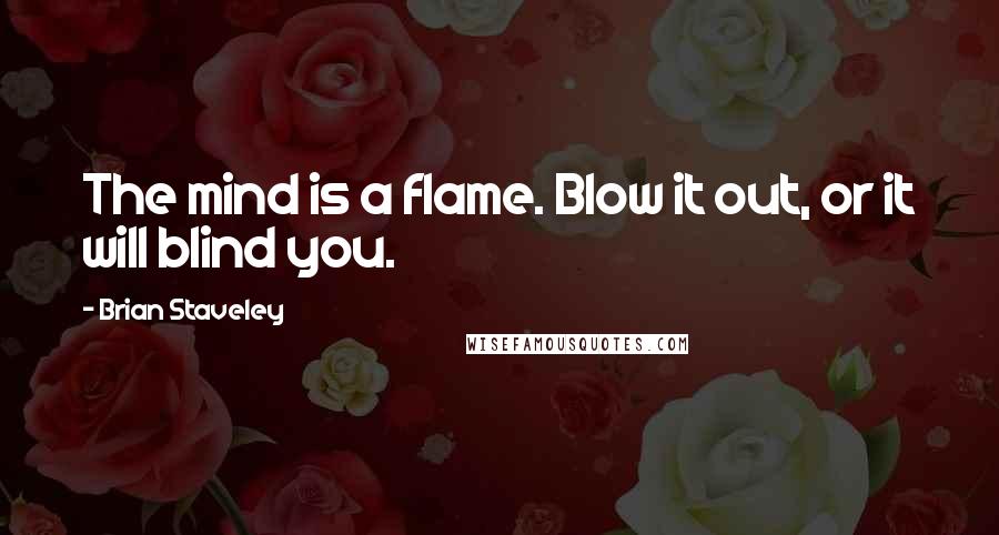 Brian Staveley Quotes: The mind is a flame. Blow it out, or it will blind you.