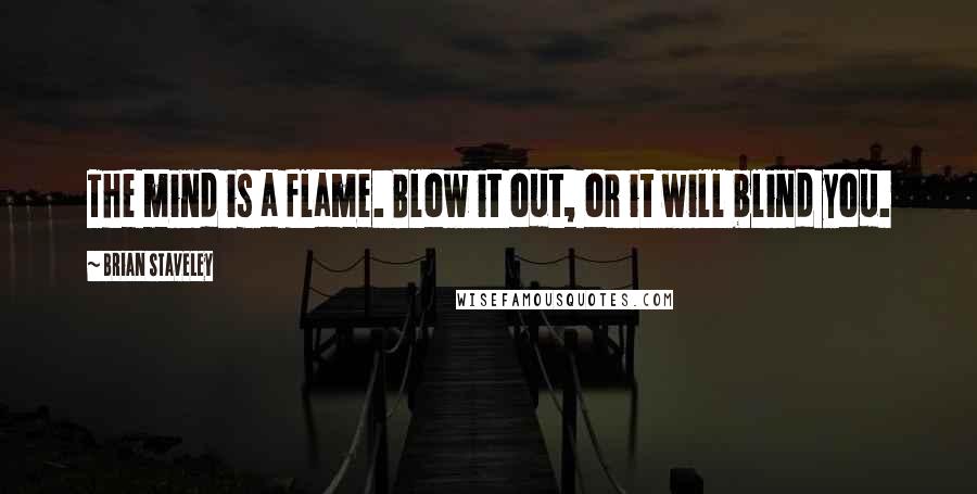 Brian Staveley Quotes: The mind is a flame. Blow it out, or it will blind you.