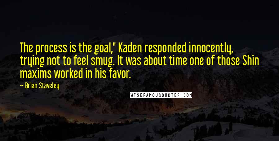 Brian Staveley Quotes: The process is the goal," Kaden responded innocently, trying not to feel smug. It was about time one of those Shin maxims worked in his favor.