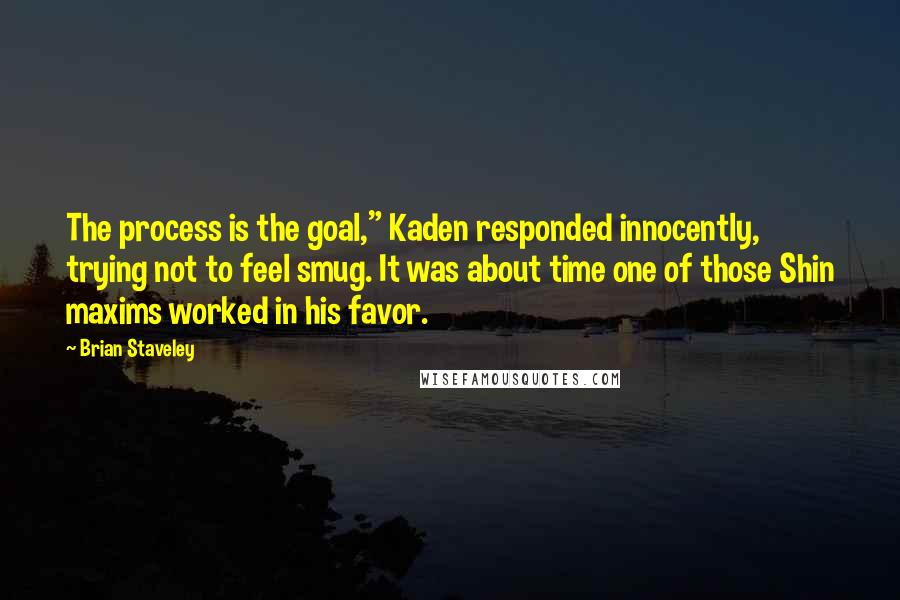 Brian Staveley Quotes: The process is the goal," Kaden responded innocently, trying not to feel smug. It was about time one of those Shin maxims worked in his favor.