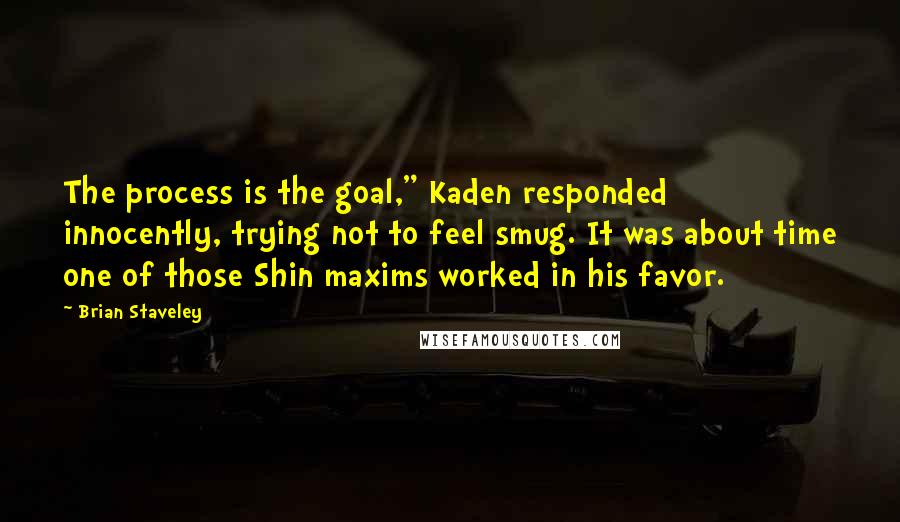 Brian Staveley Quotes: The process is the goal," Kaden responded innocently, trying not to feel smug. It was about time one of those Shin maxims worked in his favor.