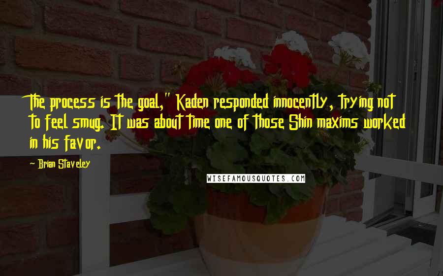 Brian Staveley Quotes: The process is the goal," Kaden responded innocently, trying not to feel smug. It was about time one of those Shin maxims worked in his favor.