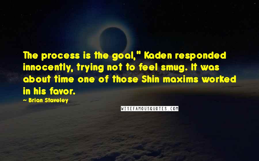 Brian Staveley Quotes: The process is the goal," Kaden responded innocently, trying not to feel smug. It was about time one of those Shin maxims worked in his favor.