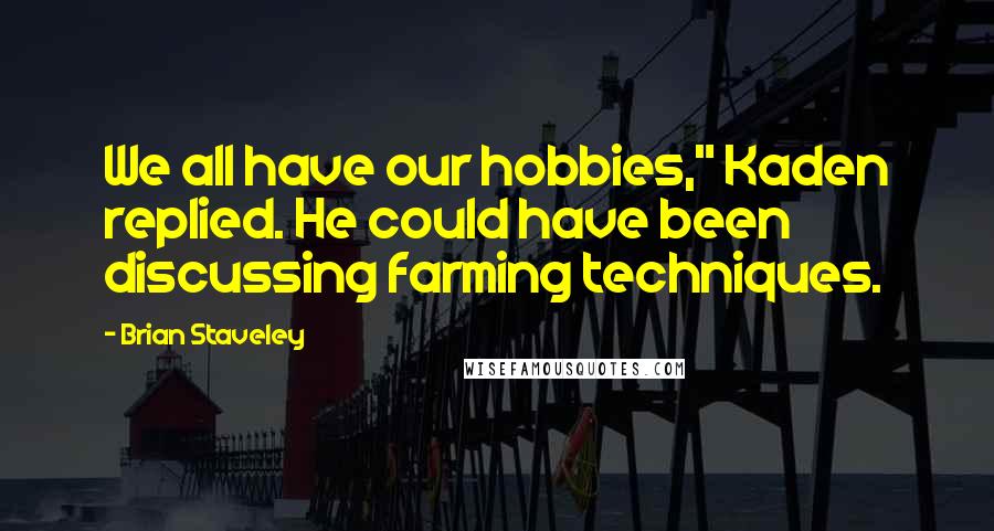 Brian Staveley Quotes: We all have our hobbies," Kaden replied. He could have been discussing farming techniques.