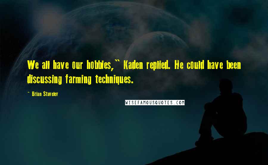 Brian Staveley Quotes: We all have our hobbies," Kaden replied. He could have been discussing farming techniques.
