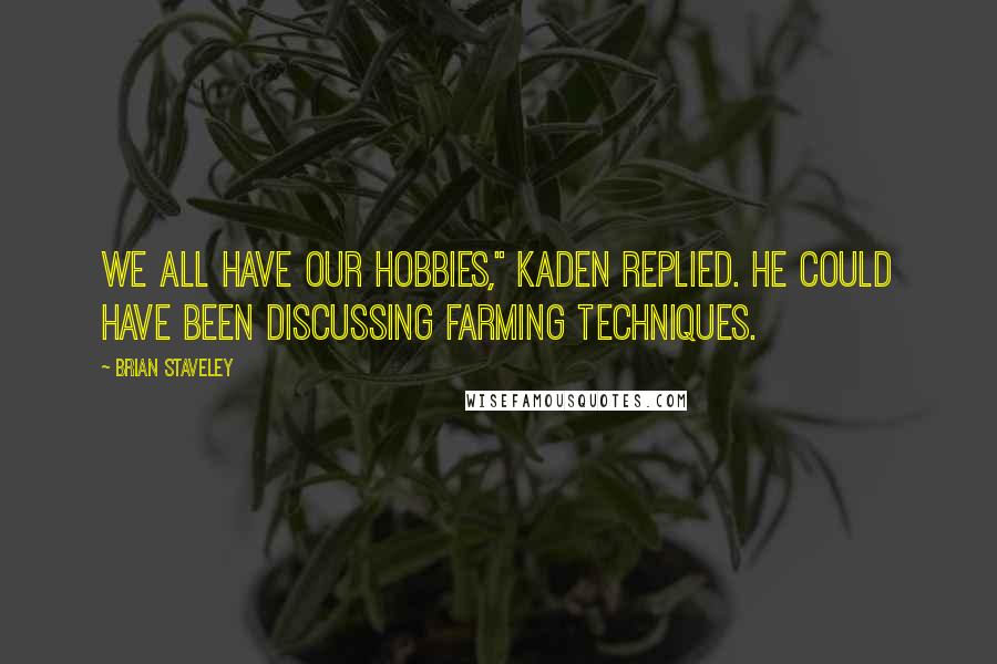 Brian Staveley Quotes: We all have our hobbies," Kaden replied. He could have been discussing farming techniques.