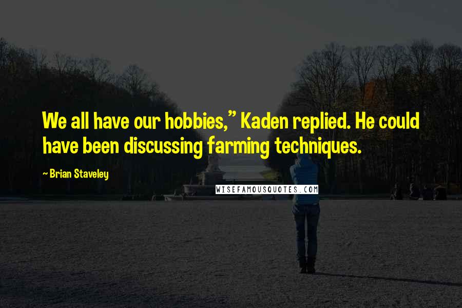 Brian Staveley Quotes: We all have our hobbies," Kaden replied. He could have been discussing farming techniques.