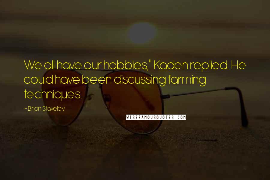 Brian Staveley Quotes: We all have our hobbies," Kaden replied. He could have been discussing farming techniques.
