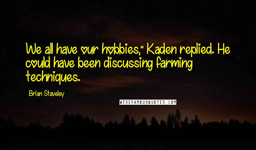 Brian Staveley Quotes: We all have our hobbies," Kaden replied. He could have been discussing farming techniques.