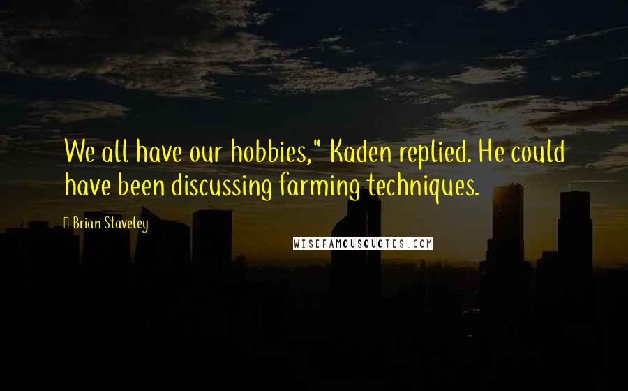 Brian Staveley Quotes: We all have our hobbies," Kaden replied. He could have been discussing farming techniques.