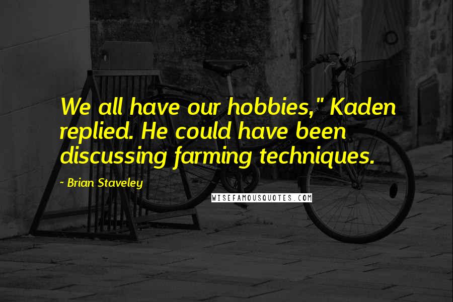 Brian Staveley Quotes: We all have our hobbies," Kaden replied. He could have been discussing farming techniques.