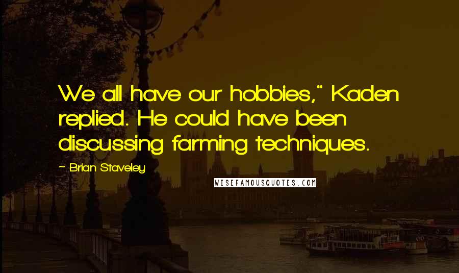 Brian Staveley Quotes: We all have our hobbies," Kaden replied. He could have been discussing farming techniques.