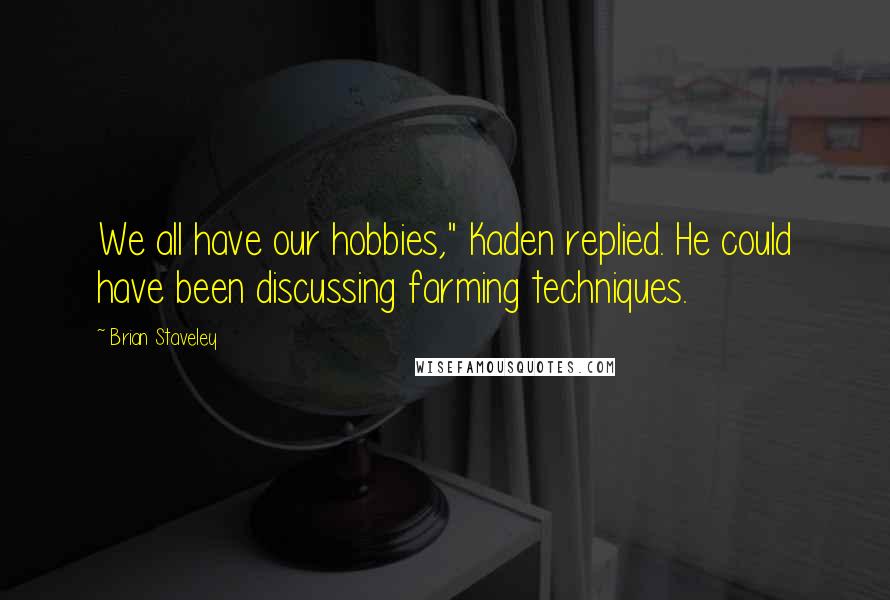 Brian Staveley Quotes: We all have our hobbies," Kaden replied. He could have been discussing farming techniques.