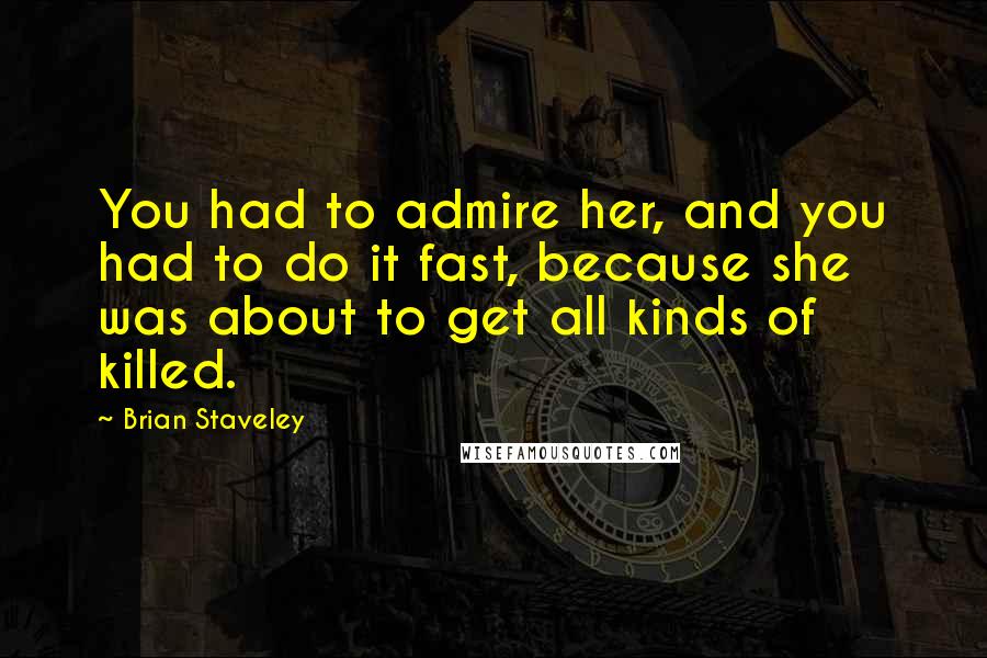 Brian Staveley Quotes: You had to admire her, and you had to do it fast, because she was about to get all kinds of killed.