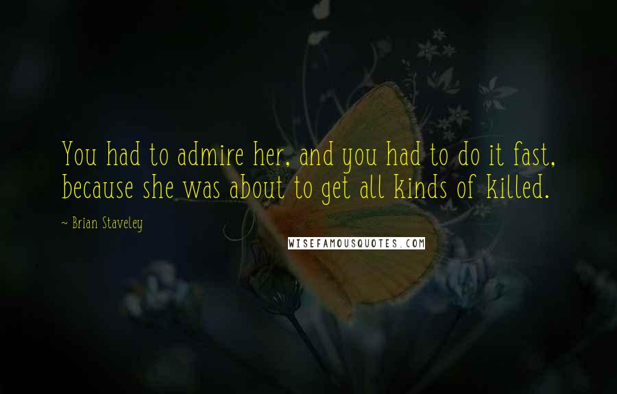 Brian Staveley Quotes: You had to admire her, and you had to do it fast, because she was about to get all kinds of killed.