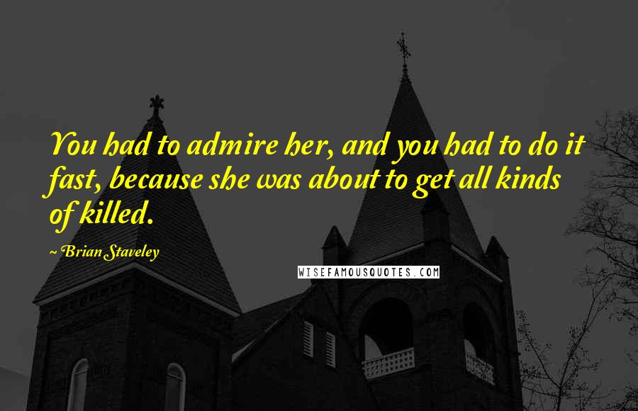 Brian Staveley Quotes: You had to admire her, and you had to do it fast, because she was about to get all kinds of killed.