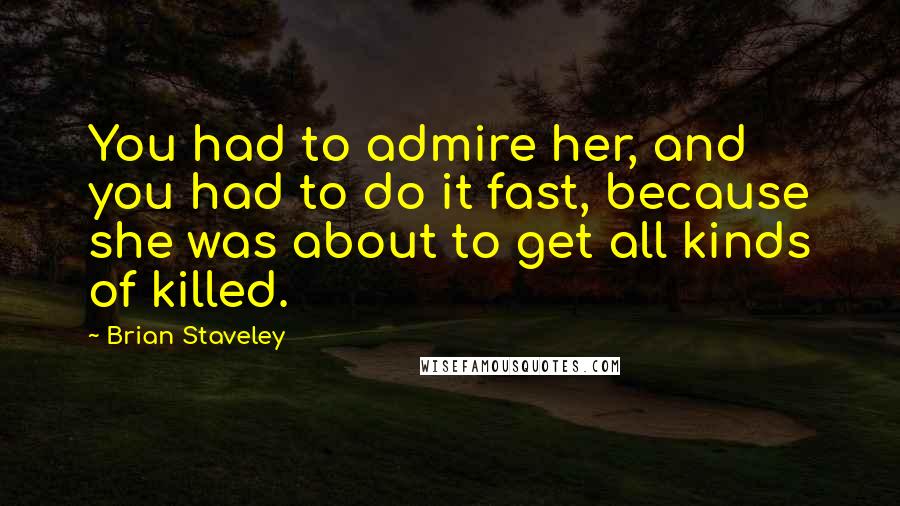 Brian Staveley Quotes: You had to admire her, and you had to do it fast, because she was about to get all kinds of killed.