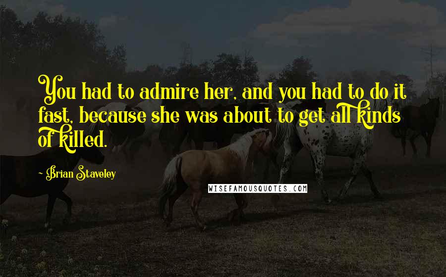 Brian Staveley Quotes: You had to admire her, and you had to do it fast, because she was about to get all kinds of killed.