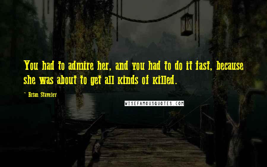 Brian Staveley Quotes: You had to admire her, and you had to do it fast, because she was about to get all kinds of killed.