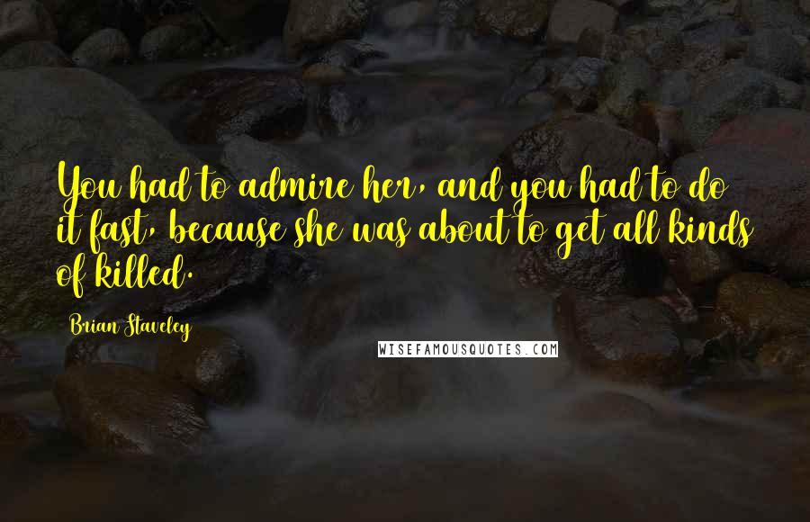 Brian Staveley Quotes: You had to admire her, and you had to do it fast, because she was about to get all kinds of killed.