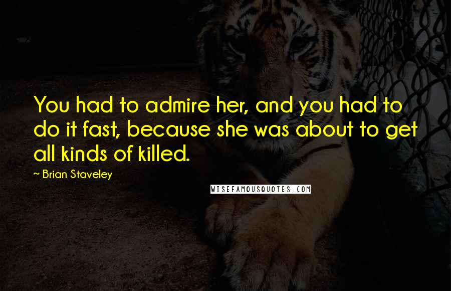 Brian Staveley Quotes: You had to admire her, and you had to do it fast, because she was about to get all kinds of killed.