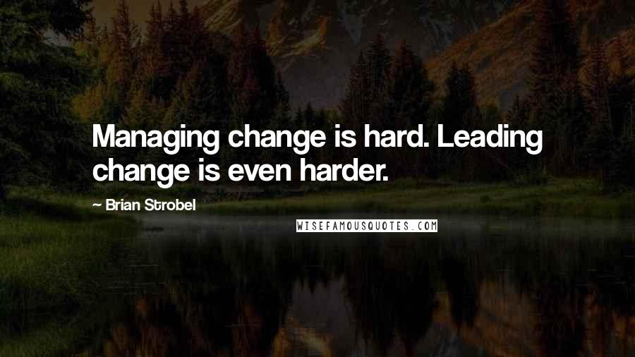 Brian Strobel Quotes: Managing change is hard. Leading change is even harder.