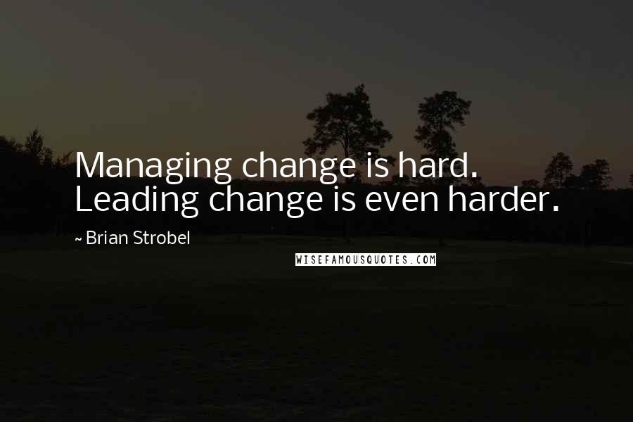 Brian Strobel Quotes: Managing change is hard. Leading change is even harder.