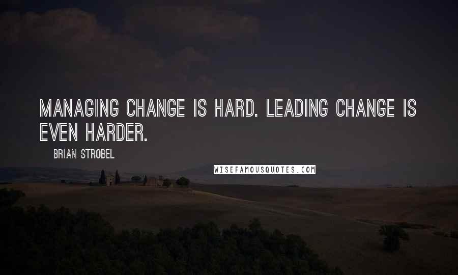 Brian Strobel Quotes: Managing change is hard. Leading change is even harder.