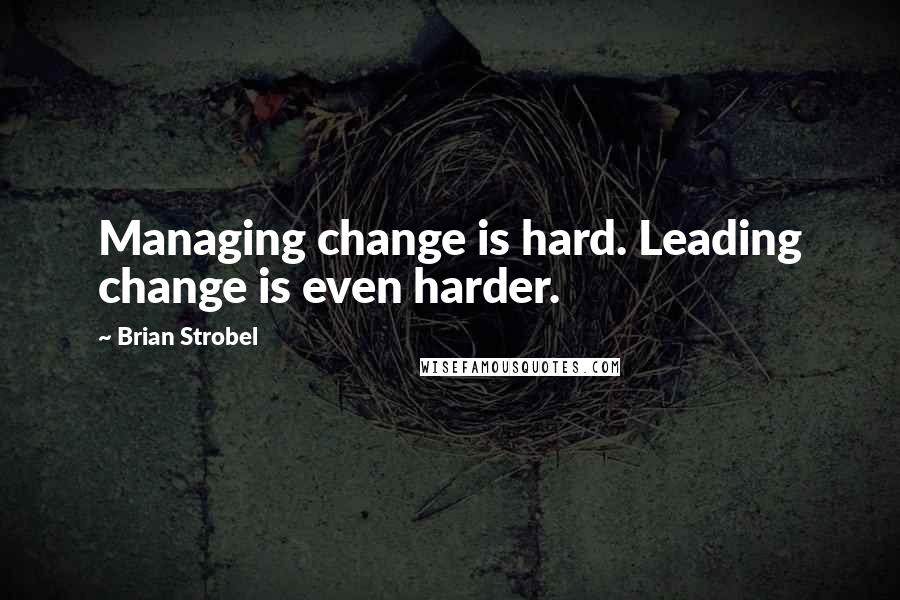 Brian Strobel Quotes: Managing change is hard. Leading change is even harder.