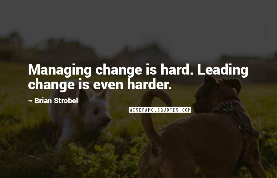 Brian Strobel Quotes: Managing change is hard. Leading change is even harder.