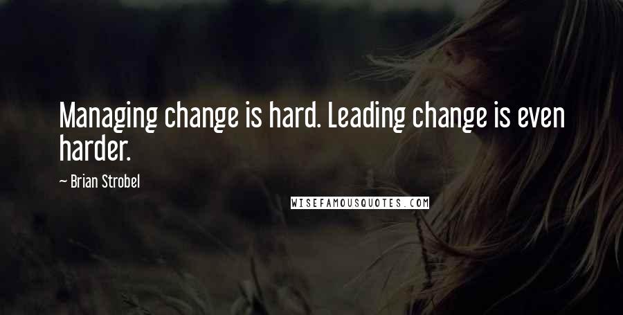 Brian Strobel Quotes: Managing change is hard. Leading change is even harder.