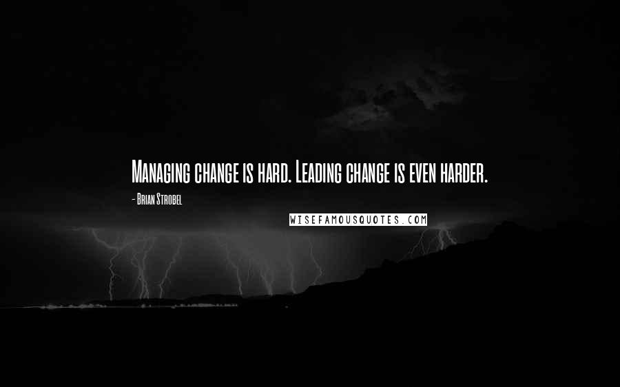 Brian Strobel Quotes: Managing change is hard. Leading change is even harder.