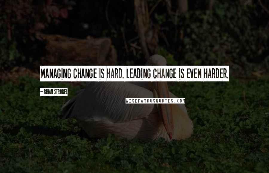 Brian Strobel Quotes: Managing change is hard. Leading change is even harder.