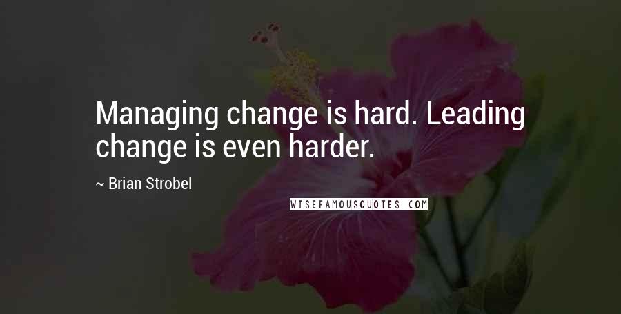 Brian Strobel Quotes: Managing change is hard. Leading change is even harder.