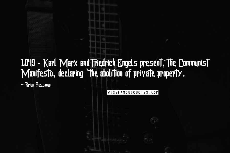 Brian Sussman Quotes: 1849 - Karl Marx and Friedrich Engels present, The Communist Manifesto, declaring "the abolition of private property.