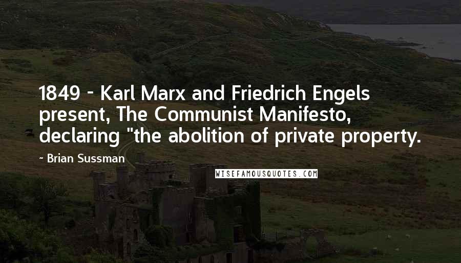 Brian Sussman Quotes: 1849 - Karl Marx and Friedrich Engels present, The Communist Manifesto, declaring "the abolition of private property.