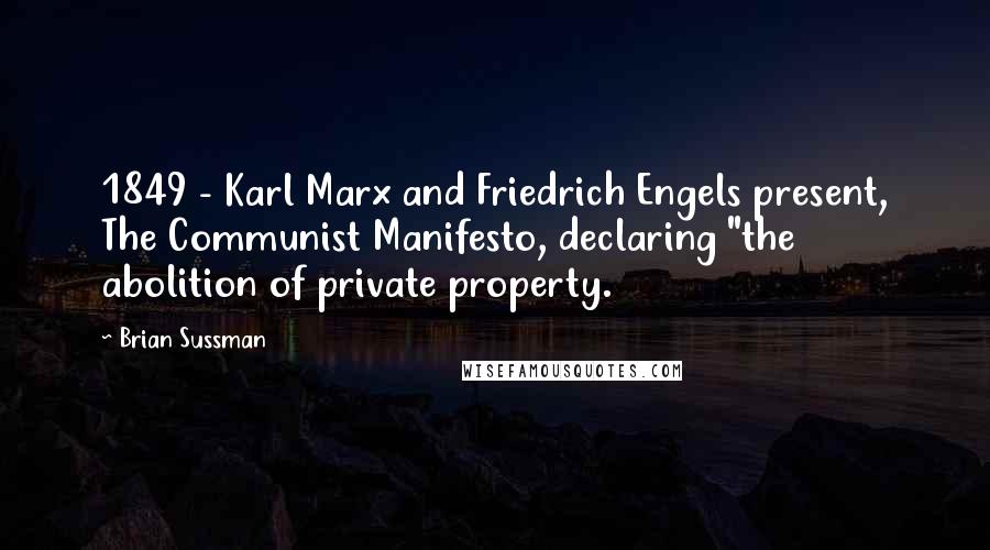 Brian Sussman Quotes: 1849 - Karl Marx and Friedrich Engels present, The Communist Manifesto, declaring "the abolition of private property.