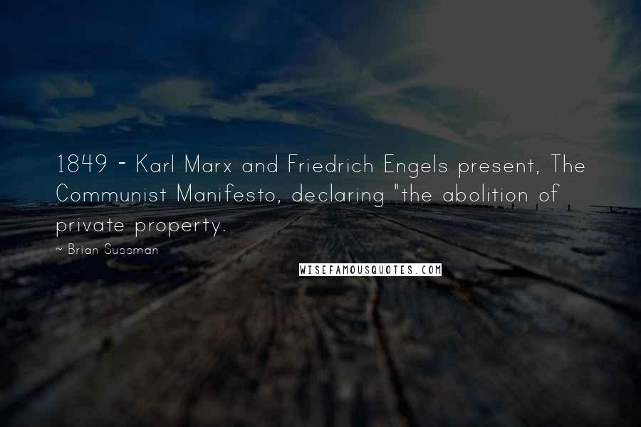 Brian Sussman Quotes: 1849 - Karl Marx and Friedrich Engels present, The Communist Manifesto, declaring "the abolition of private property.
